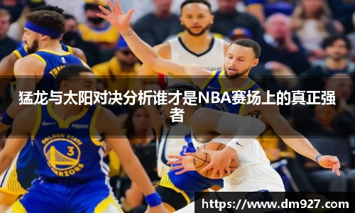 猛龙与太阳对决分析谁才是NBA赛场上的真正强者