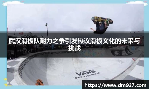 武汉滑板队耐力之争引发热议滑板文化的未来与挑战