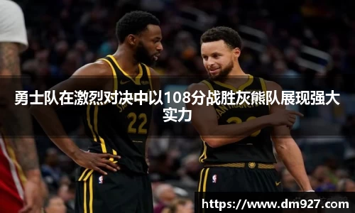 勇士队在激烈对决中以108分战胜灰熊队展现强大实力